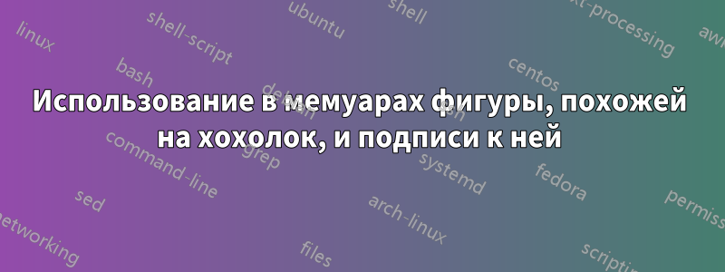 Использование в мемуарах фигуры, похожей на хохолок, и подписи к ней