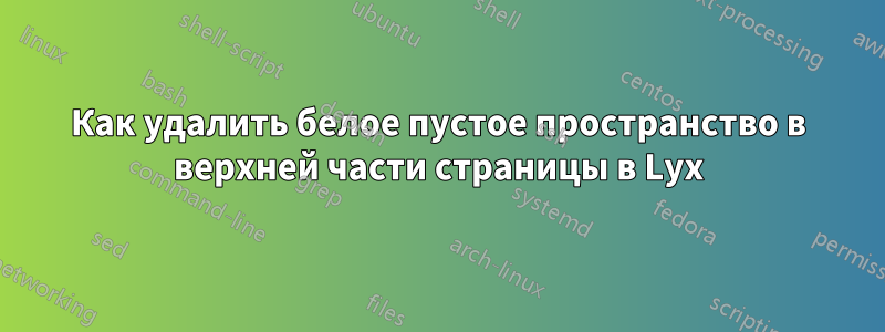 Как удалить белое пустое пространство в верхней части страницы в Lyx