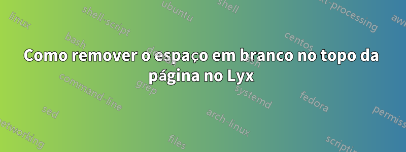 Como remover o espaço em branco no topo da página no Lyx