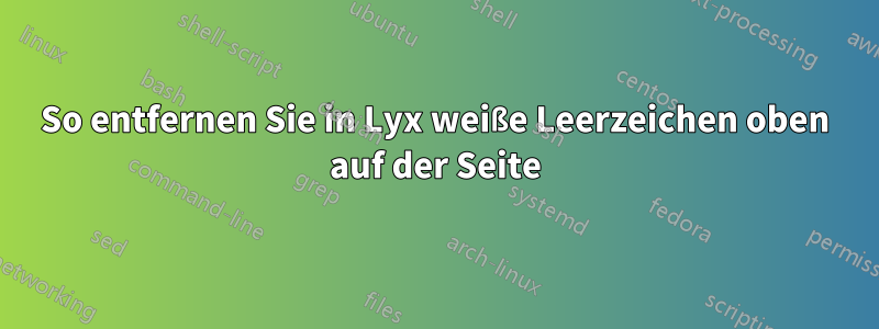So entfernen Sie in Lyx weiße Leerzeichen oben auf der Seite