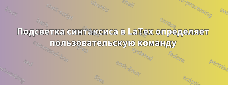 Подсветка синтаксиса в LaTex определяет пользовательскую команду