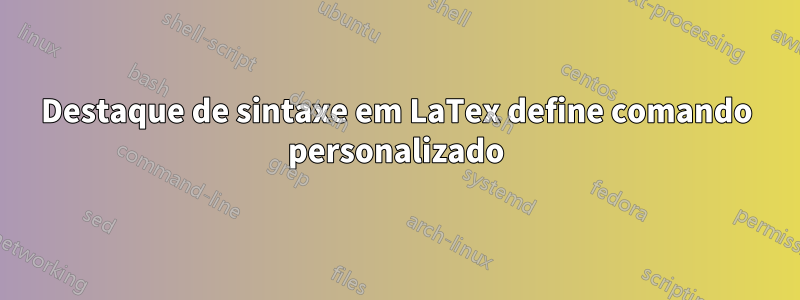 Destaque de sintaxe em LaTex define comando personalizado