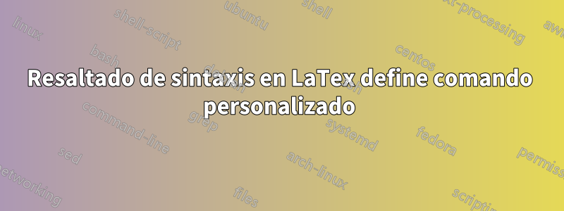 Resaltado de sintaxis en LaTex define comando personalizado