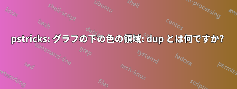 pstricks: グラフの下の色の領域: dup とは何ですか?