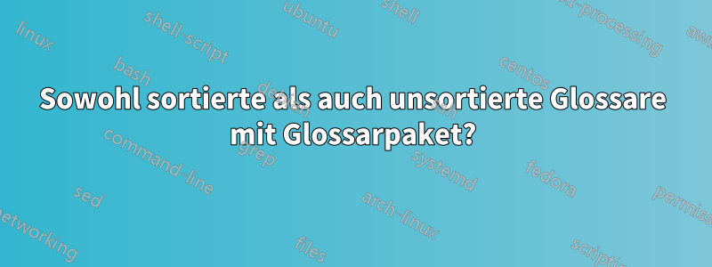 Sowohl sortierte als auch unsortierte Glossare mit Glossarpaket?