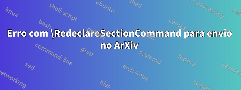 Erro com \RedeclareSectionCommand para envio no ArXiv
