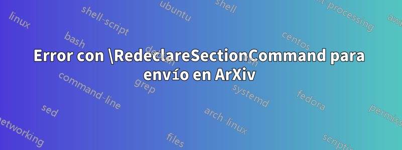 Error con \RedeclareSectionCommand para envío en ArXiv