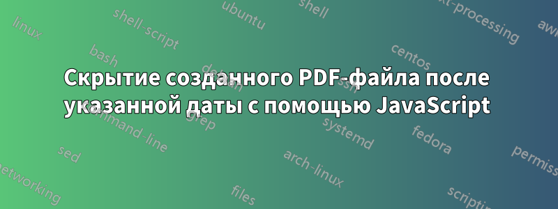 Скрытие созданного PDF-файла после указанной даты с помощью JavaScript