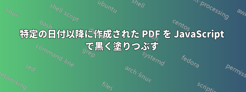 特定の日付以降に作成された PDF を JavaScript で黒く塗りつぶす