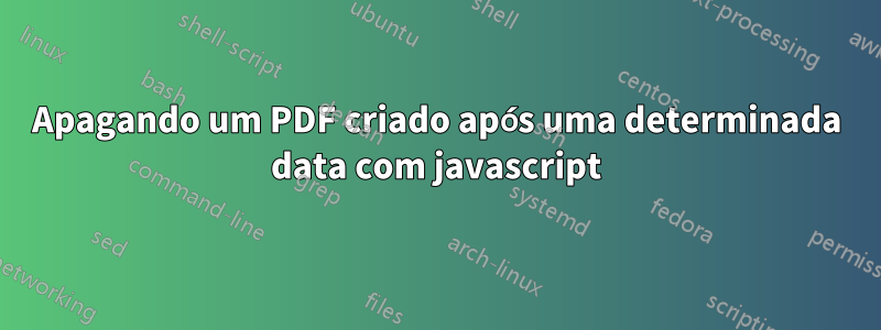 Apagando um PDF criado após uma determinada data com javascript