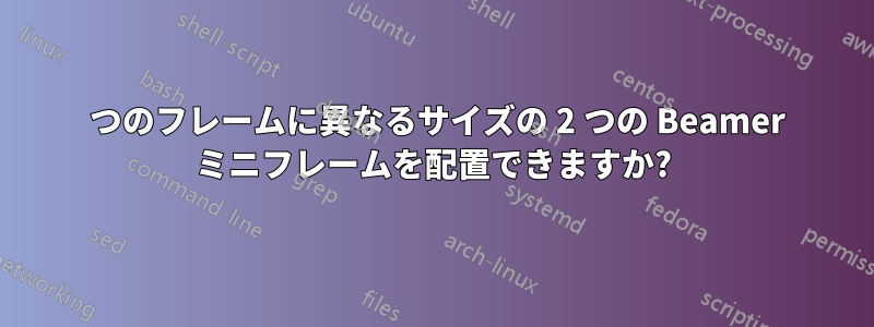 1 つのフレームに異なるサイズの 2 つの Beamer ミニフレームを配置できますか?
