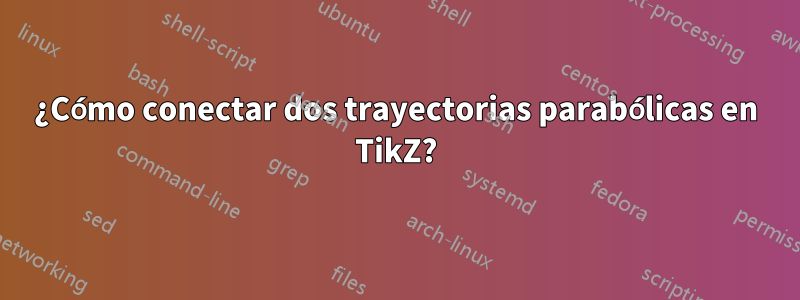 ¿Cómo conectar dos trayectorias parabólicas en TikZ?