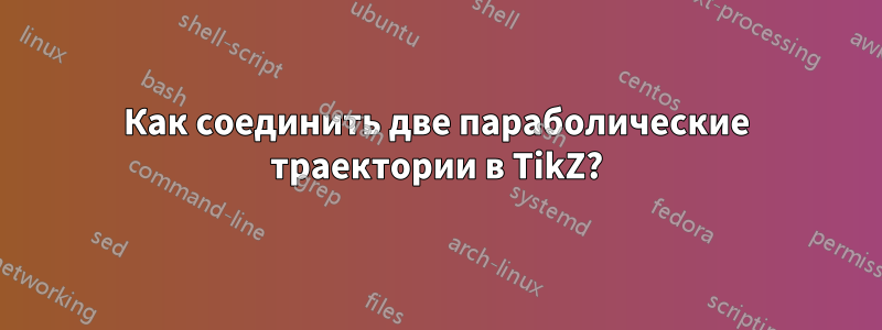 Как соединить две параболические траектории в TikZ?