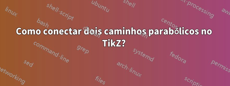 Como conectar dois caminhos parabólicos no TikZ?