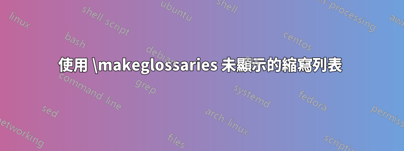 使用 \makeglossaries 未顯示的縮寫列表