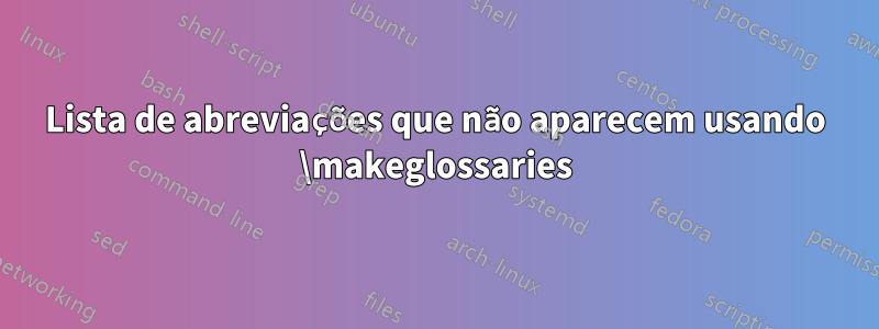 Lista de abreviações que não aparecem usando \makeglossaries