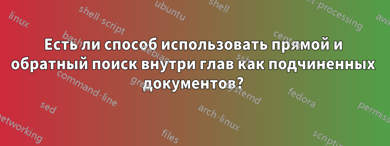 Есть ли способ использовать прямой и обратный поиск внутри глав как подчиненных документов?