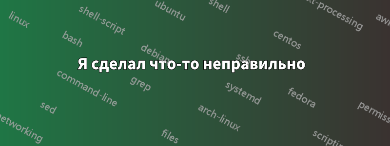 Я сделал что-то неправильно 