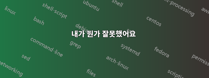 내가 뭔가 잘못했어요