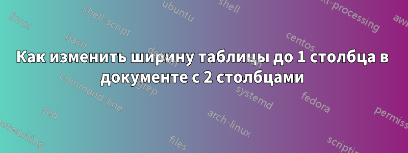 Как изменить ширину таблицы до 1 столбца в документе с 2 столбцами