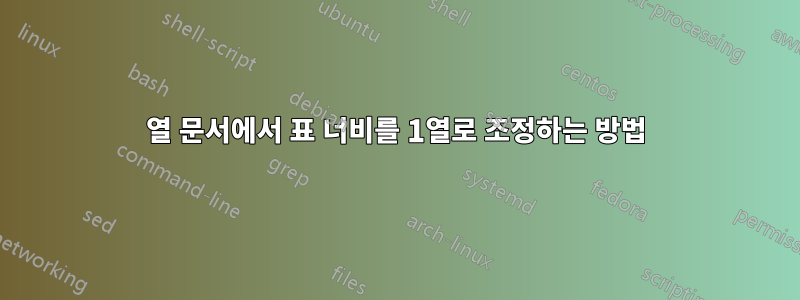 2열 문서에서 표 너비를 1열로 조정하는 방법