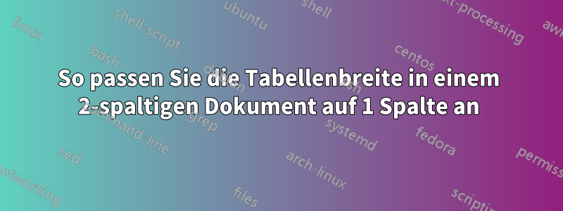 So passen Sie die Tabellenbreite in einem 2-spaltigen Dokument auf 1 Spalte an