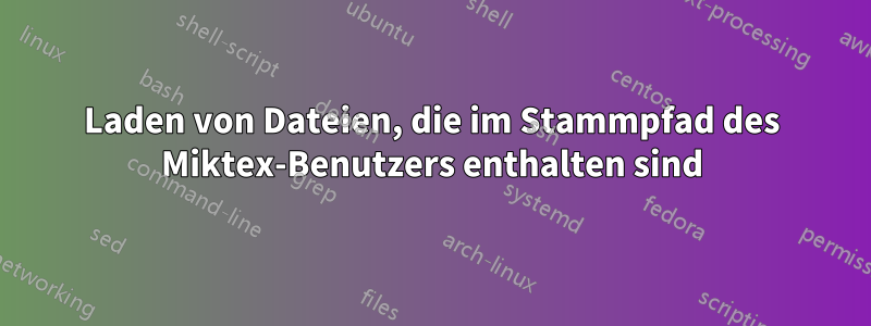 Laden von Dateien, die im Stammpfad des Miktex-Benutzers enthalten sind