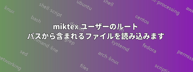 miktex ユーザーのルート パスから含まれるファイルを読み込みます