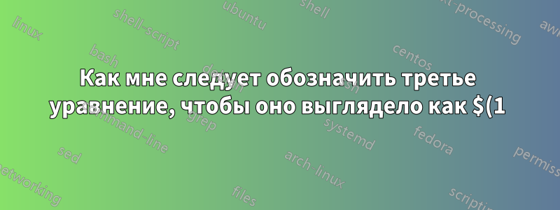 Как мне следует обозначить третье уравнение, чтобы оно выглядело как $(1)_{3}$?