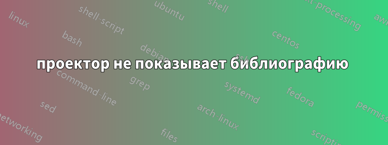проектор не показывает библиографию