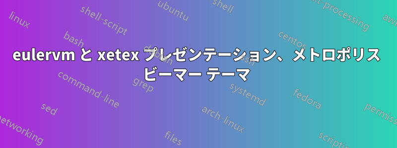 eulervm と xetex プレゼンテーション、メトロポリス ビーマー テーマ