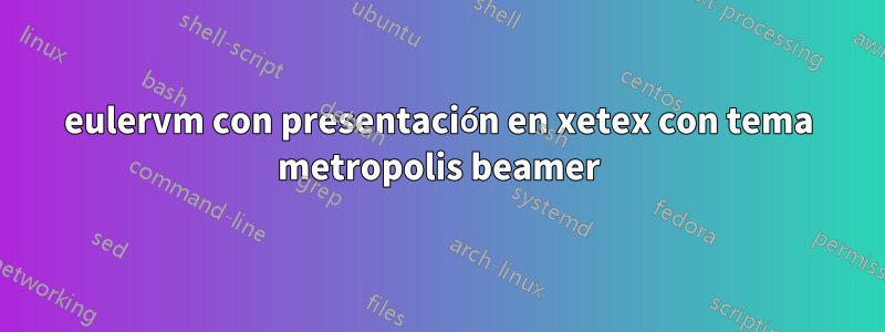 eulervm con presentación en xetex con tema metropolis beamer