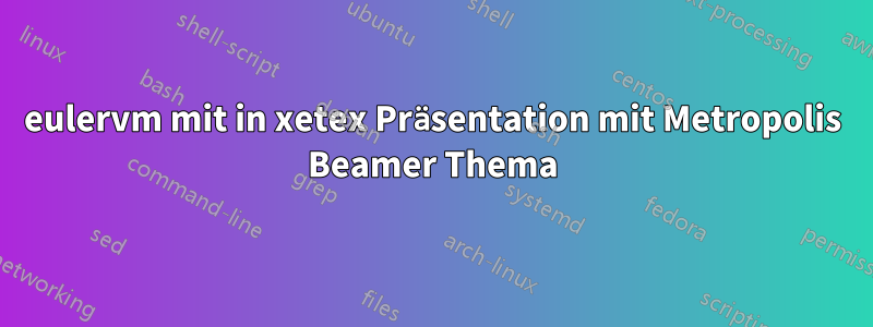 eulervm mit in xetex Präsentation mit Metropolis Beamer Thema