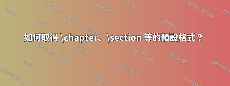 如何取得 \chapter、\section 等的預設格式？
