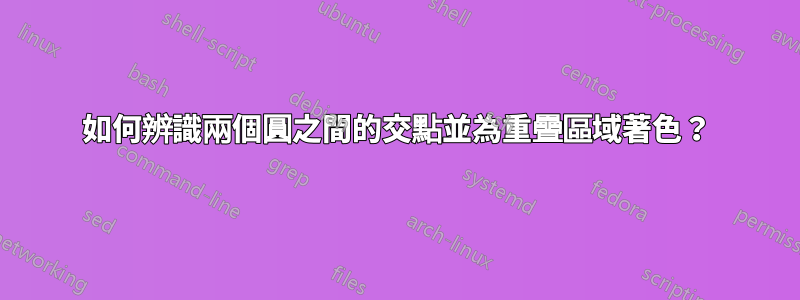 如何辨識兩個圓之間的交點並為重疊區域著色？