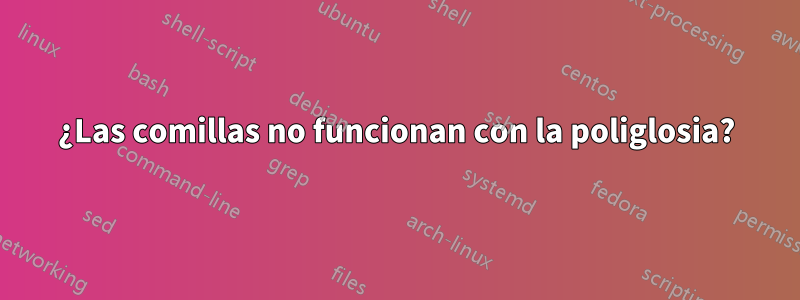 ¿Las comillas no funcionan con la poliglosia?
