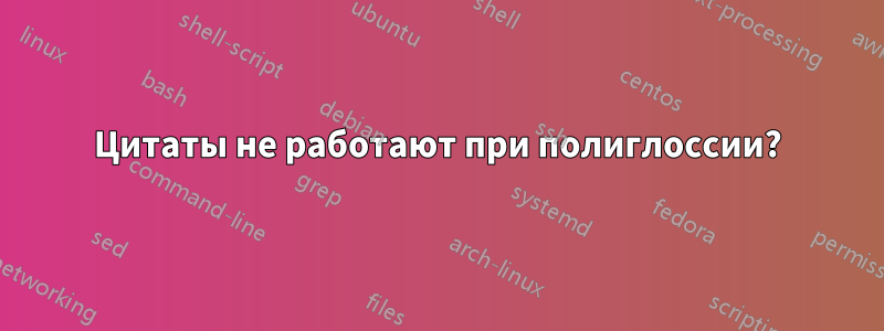 Цитаты не работают при полиглоссии?