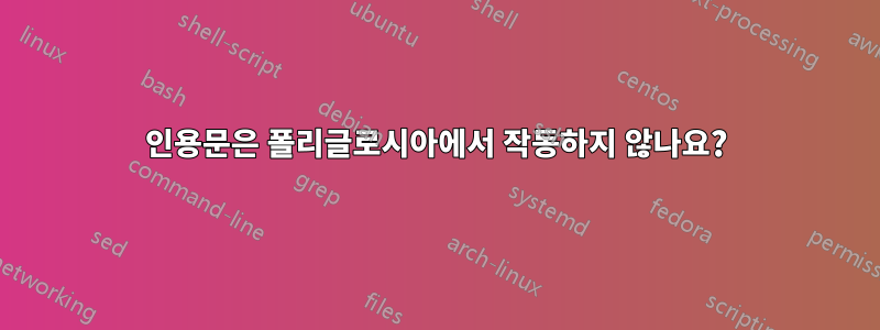 인용문은 폴리글로시아에서 작동하지 않나요?