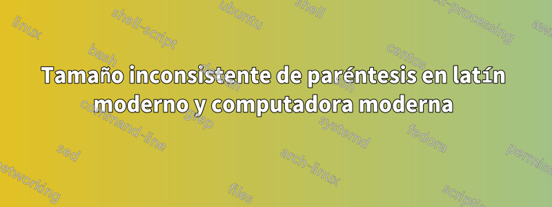 Tamaño inconsistente de paréntesis en latín moderno y computadora moderna