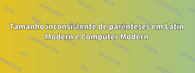 Tamanho inconsistente de parênteses em Latin Modern e Computer Modern