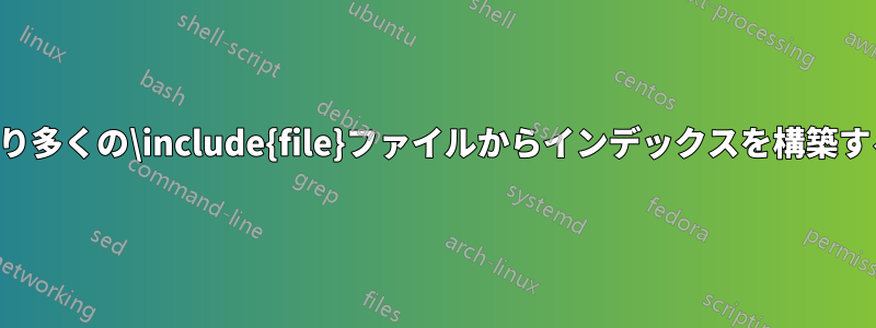 より多くの\include{file}ファイルからインデックスを構築する