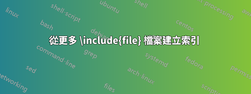 從更多 \include{file} 檔案建立索引