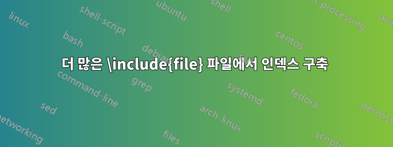 더 많은 \include{file} 파일에서 인덱스 구축