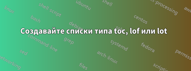 Создавайте списки типа toc, lof или lot 