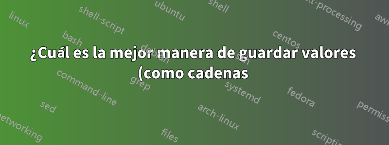 ¿Cuál es la mejor manera de guardar valores (como cadenas) para su uso posterior?