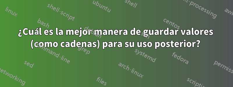 ¿Cuál es la mejor manera de guardar valores (como cadenas) para su uso posterior?