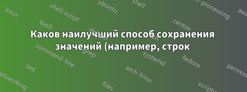 Каков наилучший способ сохранения значений (например, строк) для последующего использования?