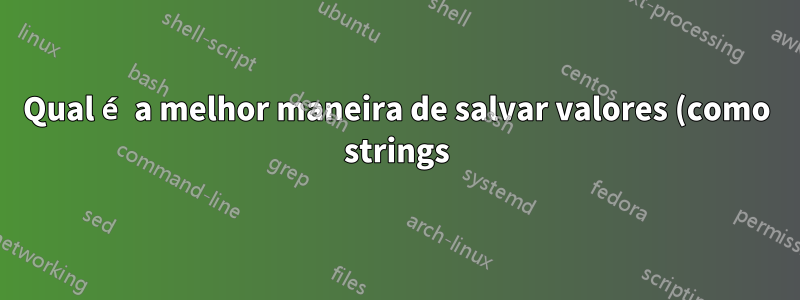 Qual é a melhor maneira de salvar valores (como strings) para uso posterior?