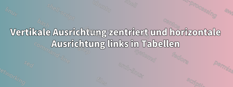 Vertikale Ausrichtung zentriert und horizontale Ausrichtung links in Tabellen