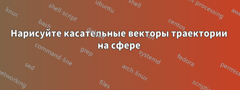 Нарисуйте касательные векторы траектории на сфере